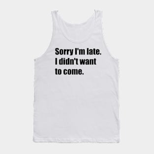 Sorry I'm late. I didn't want to come. Tank Top